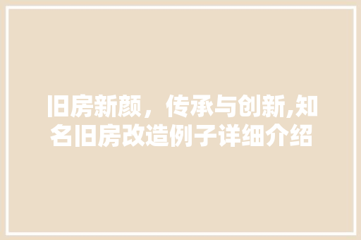 旧房新颜，传承与创新,知名旧房改造例子详细介绍