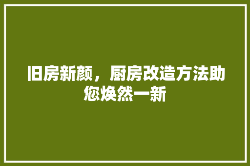 旧房新颜，厨房改造方法助您焕然一新
