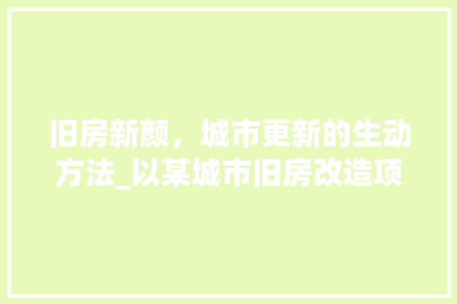 旧房新颜，城市更新的生动方法_以某城市旧房改造项目为例