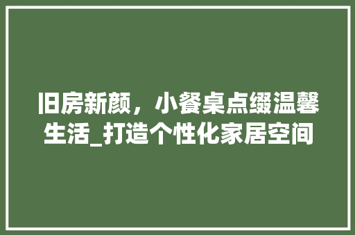 旧房新颜，小餐桌点缀温馨生活_打造个性化家居空间