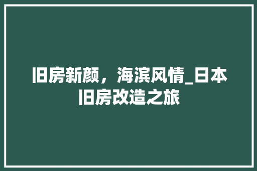 旧房新颜，海滨风情_日本旧房改造之旅