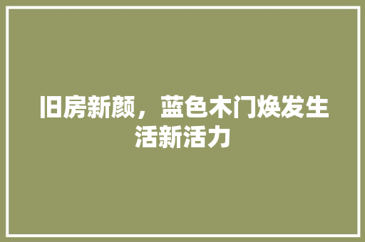 旧房新颜，蓝色木门焕发生活新活力