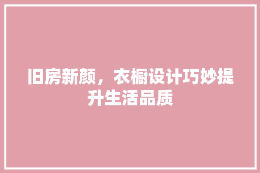 旧房新颜，衣橱设计巧妙提升生活品质