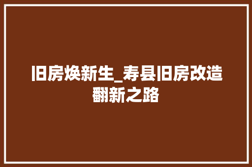 旧房焕新生_寿县旧房改造翻新之路