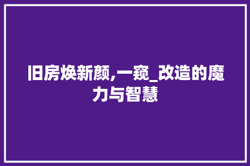 旧房焕新颜,一窥_改造的魔力与智慧
