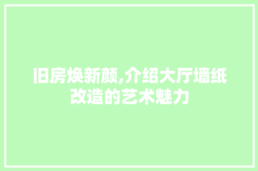 旧房焕新颜,介绍大厅墙纸改造的艺术魅力