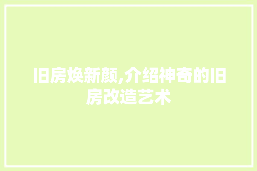 旧房焕新颜,介绍神奇的旧房改造艺术