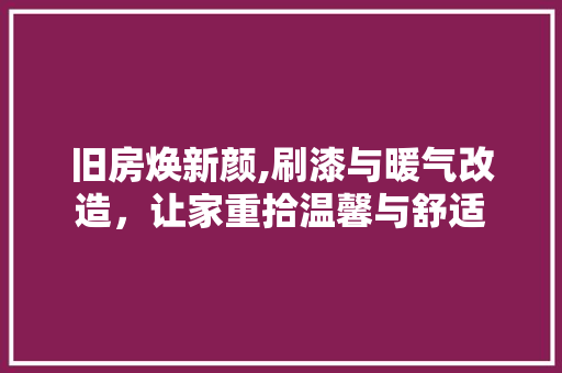旧房焕新颜,刷漆与暖气改造，让家重拾温馨与舒适