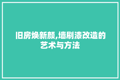 旧房焕新颜,墙刷漆改造的艺术与方法