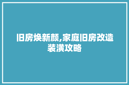 旧房焕新颜,家庭旧房改造装潢攻略