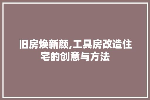 旧房焕新颜,工具房改造住宅的创意与方法