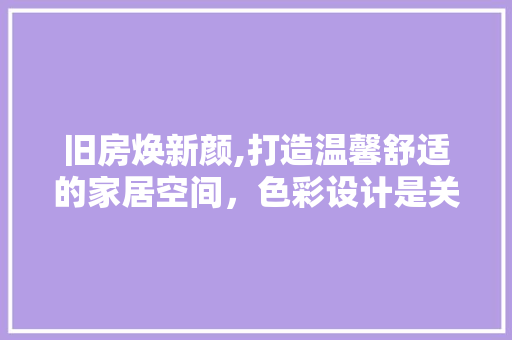 旧房焕新颜,打造温馨舒适的家居空间，色彩设计是关键