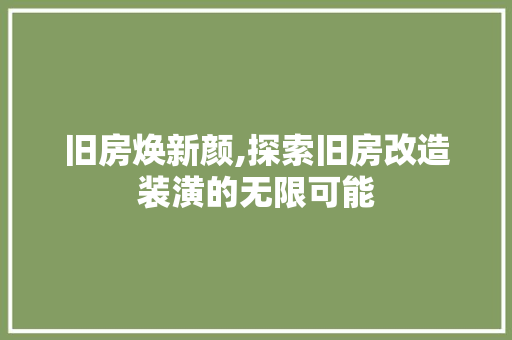旧房焕新颜,探索旧房改造装潢的无限可能
