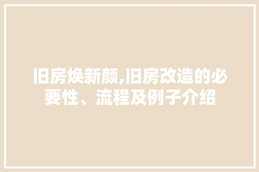 旧房焕新颜,旧房改造的必要性、流程及例子介绍