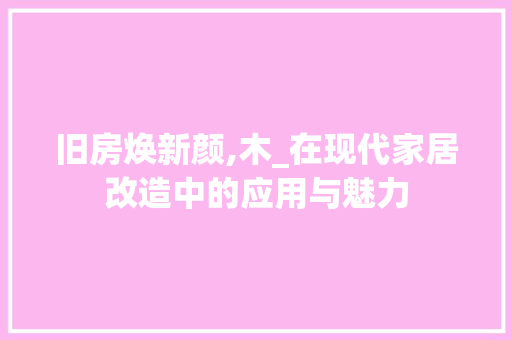旧房焕新颜,木_在现代家居改造中的应用与魅力