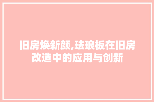 旧房焕新颜,珐琅板在旧房改造中的应用与创新