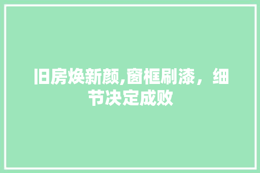 旧房焕新颜,窗框刷漆，细节决定成败