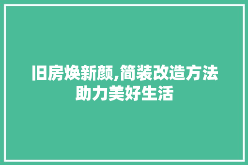 旧房焕新颜,简装改造方法助力美好生活