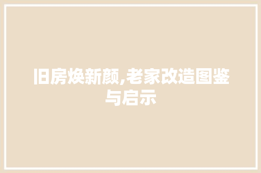 旧房焕新颜,老家改造图鉴与启示