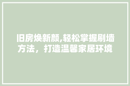旧房焕新颜,轻松掌握刷墙方法，打造温馨家居环境