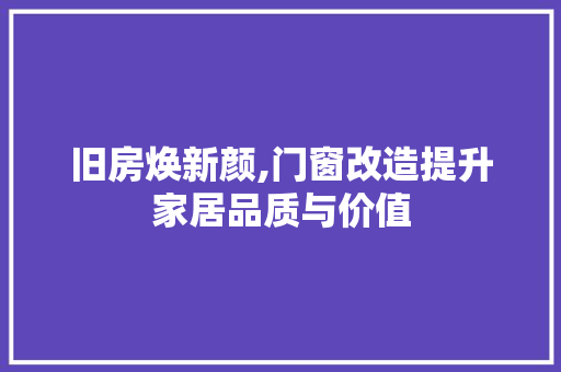 旧房焕新颜,门窗改造提升家居品质与价值
