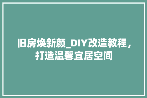 旧房焕新颜_DIY改造教程，打造温馨宜居空间
