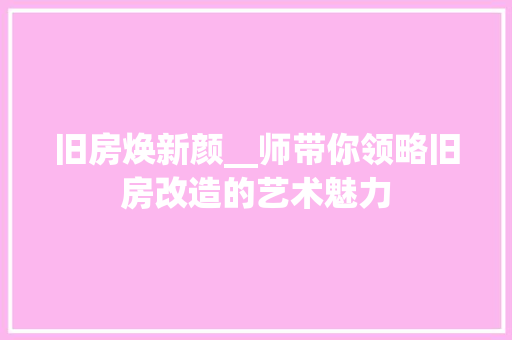 旧房焕新颜__师带你领略旧房改造的艺术魅力