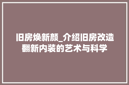 旧房焕新颜_介绍旧房改造翻新内装的艺术与科学