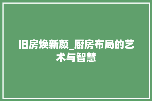 旧房焕新颜_厨房布局的艺术与智慧