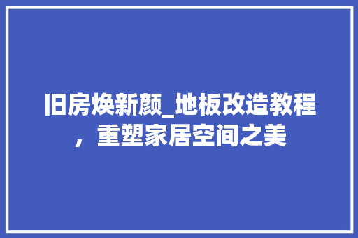 旧房焕新颜_地板改造教程，重塑家居空间之美