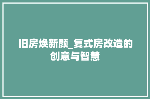 旧房焕新颜_复式房改造的创意与智慧