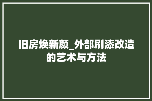 旧房焕新颜_外部刷漆改造的艺术与方法