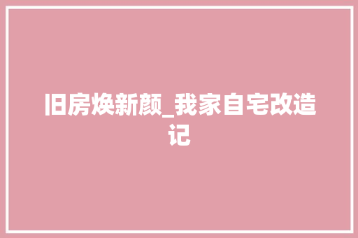 旧房焕新颜_我家自宅改造记