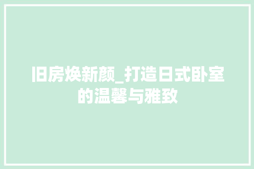 旧房焕新颜_打造日式卧室的温馨与雅致