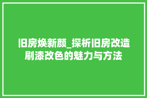 旧房焕新颜_探析旧房改造刷漆改色的魅力与方法