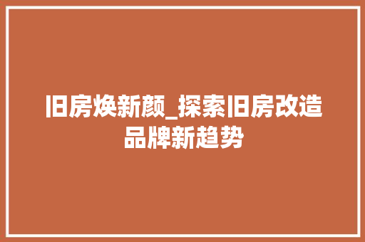 旧房焕新颜_探索旧房改造品牌新趋势