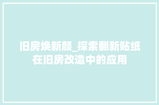 旧房焕新颜_探索翻新贴纸在旧房改造中的应用