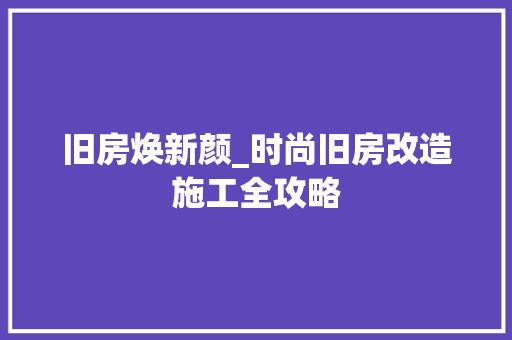 旧房焕新颜_时尚旧房改造施工全攻略
