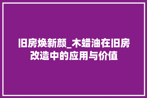 旧房焕新颜_木蜡油在旧房改造中的应用与价值