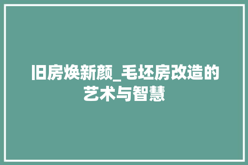 旧房焕新颜_毛坯房改造的艺术与智慧