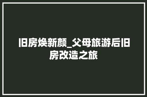 旧房焕新颜_父母旅游后旧房改造之旅