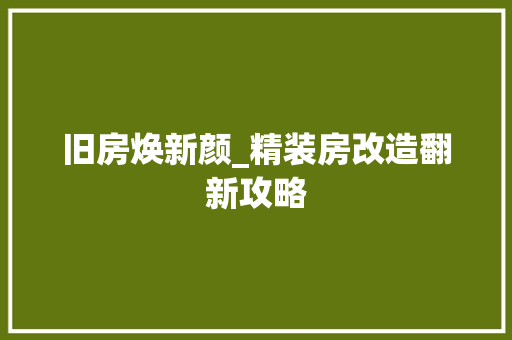旧房焕新颜_精装房改造翻新攻略
