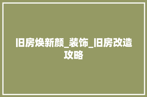 旧房焕新颜_装饰_旧房改造攻略
