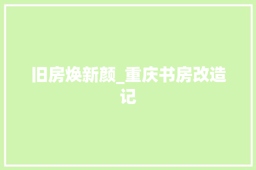 旧房焕新颜_重庆书房改造记