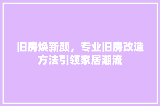 旧房焕新颜，专业旧房改造方法引领家居潮流