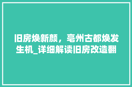 旧房焕新颜，亳州古都焕发生机_详细解读旧房改造翻新工程