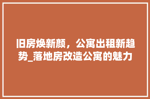 旧房焕新颜，公寓出租新趋势_落地房改造公寓的魅力介绍