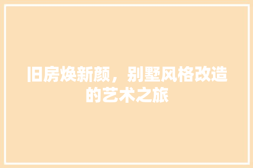旧房焕新颜，别墅风格改造的艺术之旅