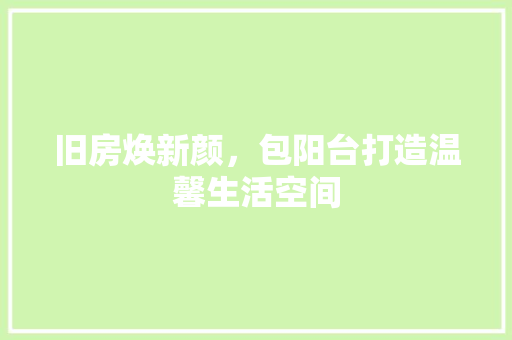 旧房焕新颜，包阳台打造温馨生活空间