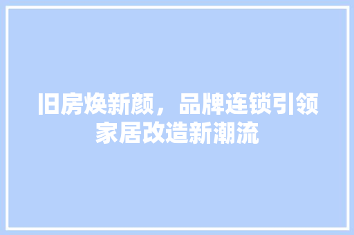 旧房焕新颜，品牌连锁引领家居改造新潮流